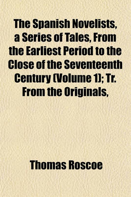 Book cover for The Spanish Novelists, a Series of Tales, from the Earliest Period to the Close of the Seventeenth Century (Volume 1); Tr. from the Originals,