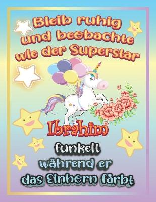 Book cover for Bleib ruhig und beobachte wie Superstar Ibrahim funkelt während sie das Einhorn färbt