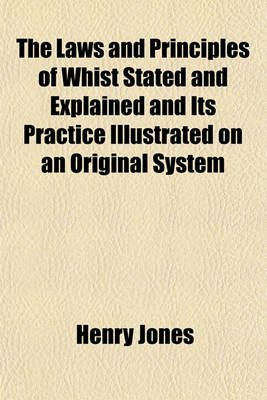 Book cover for The Laws and Principles of Whist Stated and Explained and Its Practice Illustrated on an Original System