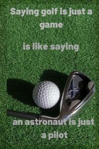 Cover of Saying golf is just a game is like saying an astronaut is just a pilot