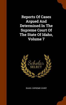 Book cover for Reports of Cases Argued and Determined in the Supreme Court of the State of Idaho, Volume 7