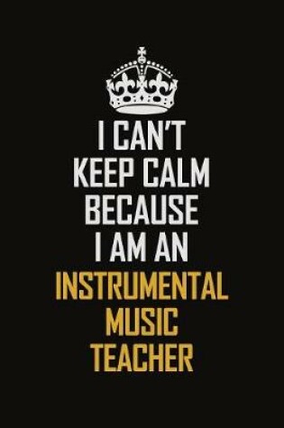 Cover of I Can't Keep Calm Because I Am An Instrumental Music Teacher