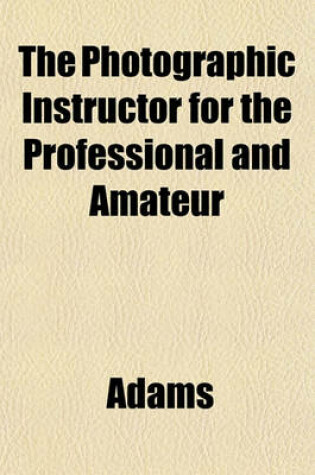 Cover of The Photographic Instructor for the Professional and Amateur