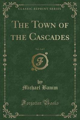 Book cover for The Town of the Cascades, Vol. 2 of 2 (Classic Reprint)