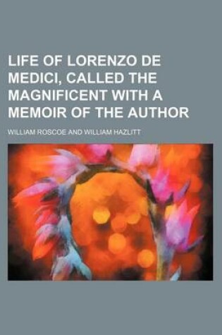 Cover of Life of Lorenzo de Medici, Called the Magnificent with a Memoir of the Author