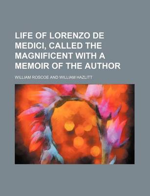 Book cover for Life of Lorenzo de Medici, Called the Magnificent with a Memoir of the Author