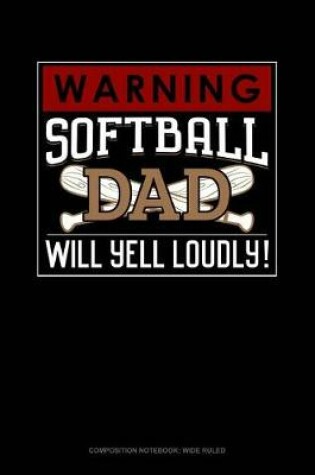 Cover of Warning! Softball Dad Will Yell Loudly!