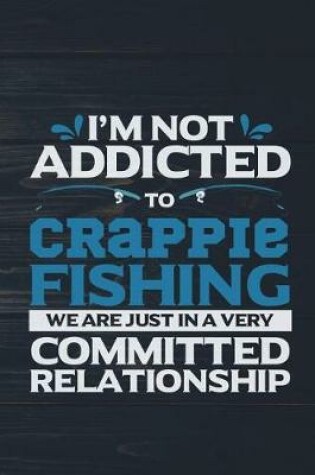 Cover of I'm Not Addicted To Crappie Fishing We Are Just In A Very Committed Relationship