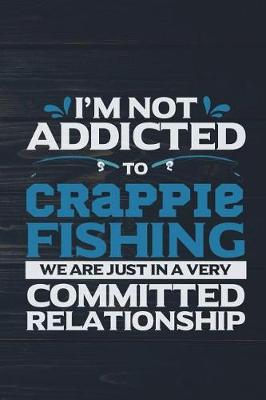 Book cover for I'm Not Addicted To Crappie Fishing We Are Just In A Very Committed Relationship