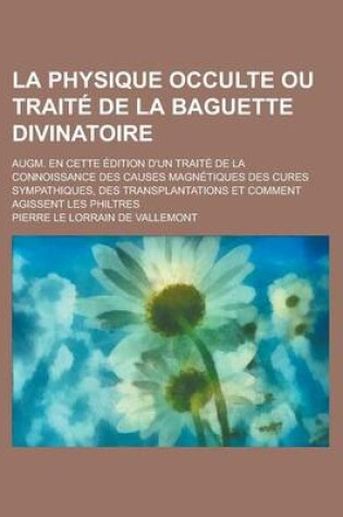 Cover of La Physique Occulte Ou Traite de La Baguette Divinatoire; Augm. En Cette Edition D'Un Traite de La Connoissance Des Causes Magnetiques Des Cures Symp