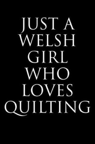 Cover of Just A Welsh Girl Who Loves Quilting