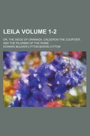 Cover of Leila; Or, the Siege of Granada. Calderon the Courtier. and the Pilgrims of the Rhine Volume 1-2