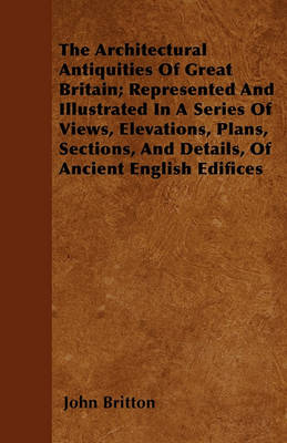 Book cover for The Architectural Antiquities Of Great Britain; Represented And Illustrated In A Series Of Views, Elevations, Plans, Sections, And Details, Of Ancient English Edifices