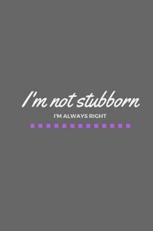 Cover of I'm Not Stubborn I'm Always Right
