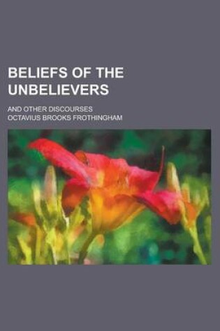 Cover of Beliefs of the Unbelievers; And Other Discourses