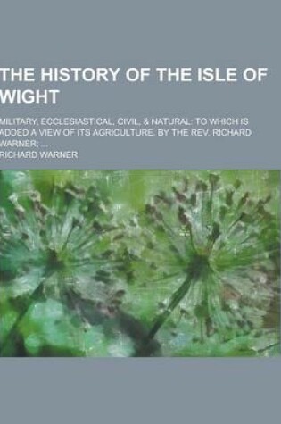 Cover of The History of the Isle of Wight; Military, Ecclesiastical, Civil, & Natural