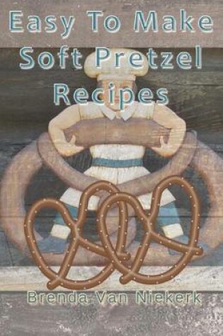 Cover of Easy To Make Soft Pretzel Recipes