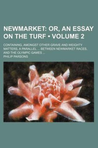 Cover of Newmarket (Volume 2); Or, an Essay on the Turf. Containing, Amongst Other Grave and Weighty Matters, a Parallel Between Newmarket Races, and the Olympic Games