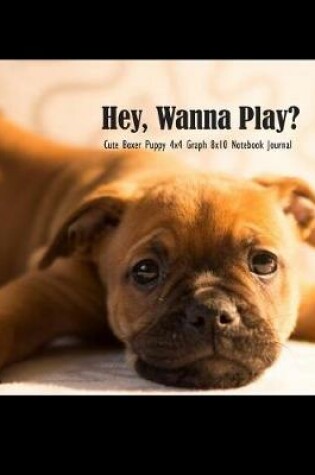Cover of Hey, Wanna Play? Cute Boxer Puppy 4x4 Graph 8x10 Notebook Journal