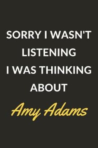 Cover of Sorry I Wasn't Listening I Was Thinking About Amy Adams