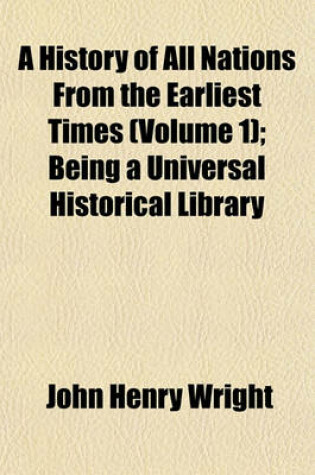 Cover of A History of All Nations from the Earliest Times (Volume 1); Being a Universal Historical Library