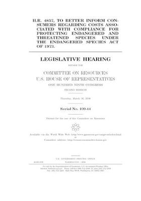 Book cover for H.R. 4857, to better inform consumers regarding costs associated with compliance for protecting endangered and threatened species under the Endangered Species Act of 1973