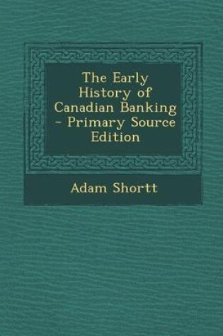 Cover of The Early History of Canadian Banking - Primary Source Edition