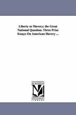 Book cover for Liberty or Slavery; the Great National Question. Three Prize Essays On American Slavery ...