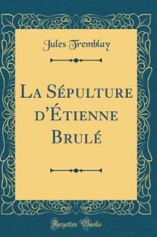 Cover of La Sépulture d'Étienne Brulé (Classic Reprint)
