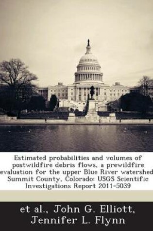 Cover of Estimated Probabilities and Volumes of Postwildfire Debris Flows, a Prewildfire Evaluation for the Upper Blue River Watershed, Summit County, Colorado