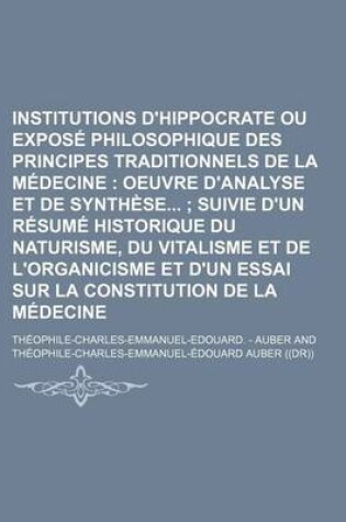 Cover of Institutions D'Hippocrate Ou Expose Philosophique Des Principes Traditionnels de La Medecine; Oeuvre D'Analyse Et de Synthese Suivie D'Un Resume Histo