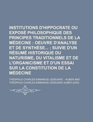 Book cover for Institutions D'Hippocrate Ou Expose Philosophique Des Principes Traditionnels de La Medecine; Oeuvre D'Analyse Et de Synthese Suivie D'Un Resume Histo