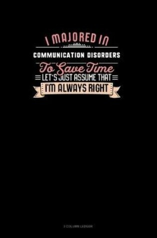 Cover of I Majored In Communication Disorders To Save Time Let's Just Assume That I'm Always Right