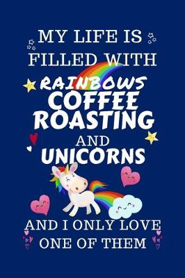 Book cover for My Life Is Filled With Rainbows Coffee Roasting And Unicorns And I Only Love One Of Them