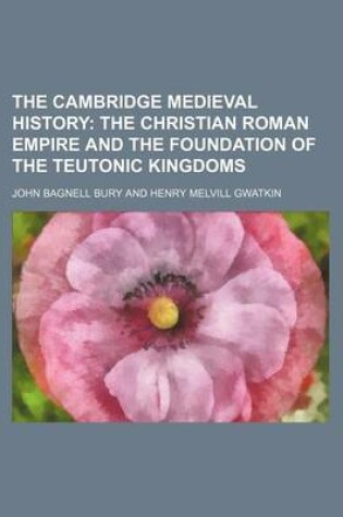 Cover of The Cambridge Medieval History; The Christian Roman Empire and the Foundation of the Teutonic Kingdoms