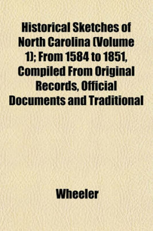 Cover of Historical Sketches of North Carolina (Volume 1); From 1584 to 1851, Compiled from Original Records, Official Documents and Traditional