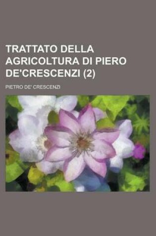 Cover of Trattato Della Agricoltura Di Piero de'Crescenzi (2 )