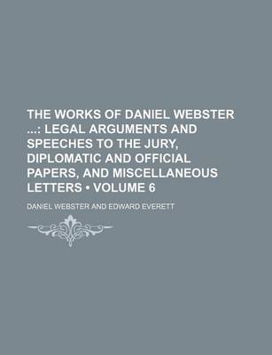 Book cover for The Works of Daniel Webster (Volume 6); Legal Arguments and Speeches to the Jury, Diplomatic and Official Papers, and Miscellaneous Letters