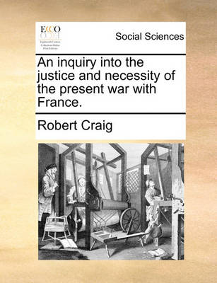 Book cover for An Inquiry Into the Justice and Necessity of the Present War with France.