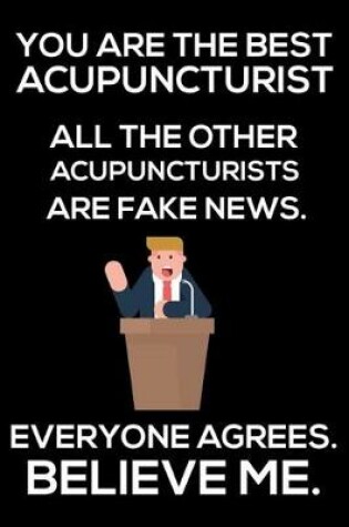 Cover of You Are The Best Acupuncturist All The Other Acupuncturists Are Fake News. Everyone Agrees. Believe Me.