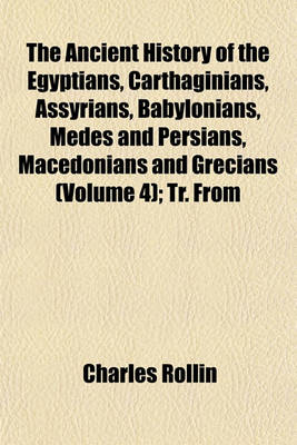 Book cover for The Ancient History of the Egyptians, Carthaginians, Assyrians, Babylonians, Medes and Persians, Macedonians and Grecians (Volume 4); Tr. from
