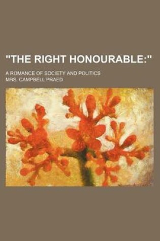 Cover of "The Right Honourable; ." a Romance of Society and Politics