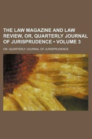 Cover of The Law Magazine and Law Review, Or, Quarterly Journal of Jurisprudence (Volume 3); Or, Quarterly Journal of Jurisprudence