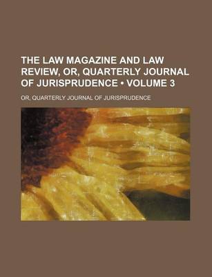 Book cover for The Law Magazine and Law Review, Or, Quarterly Journal of Jurisprudence (Volume 3); Or, Quarterly Journal of Jurisprudence