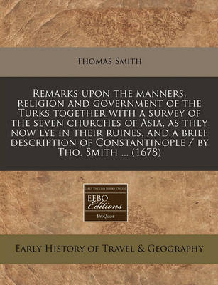 Book cover for Remarks Upon the Manners, Religion and Government of the Turks Together with a Survey of the Seven Churches of Asia, as They Now Lye in Their Ruines, and a Brief Description of Constantinople / By Tho. Smith ... (1678)