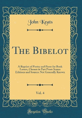 Book cover for The Bibelot, Vol. 4: A Reprint of Poetry and Prose for Book Lovers, Chosen in Part From Scarce Editions and Sources Not Generally Known (Classic Reprint)