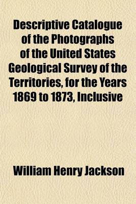 Book cover for Descriptive Catalogue of the Photographs of the United States Geological Survey of the Territories, for the Years 1869 to 1873, Inclusive