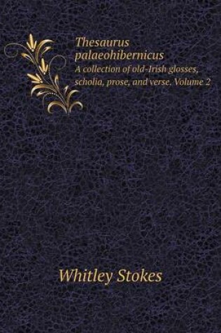 Cover of Thesaurus palaeohibernicus A collection of old-Irish glosses, scholia, prose, and verse. Volume 2