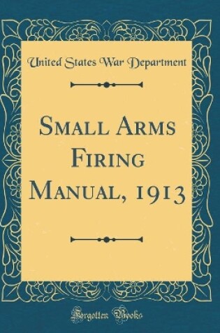 Cover of Small Arms Firing Manual, 1913 (Classic Reprint)