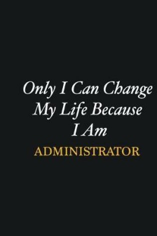 Cover of Only I Can Change My Life Because I Am Administrator